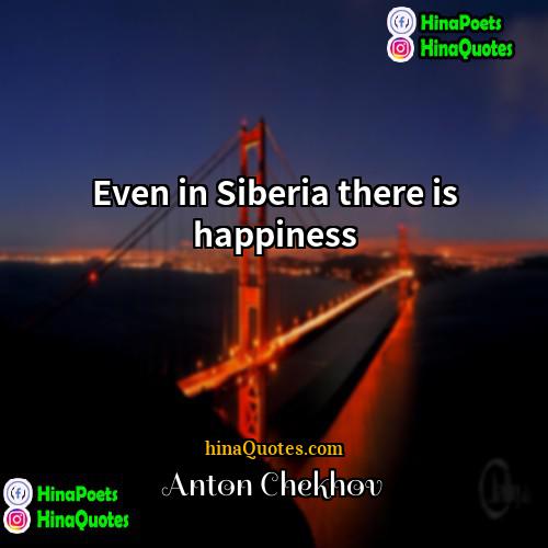 Anton Chekhov Quotes | Even in Siberia there is happiness.
 